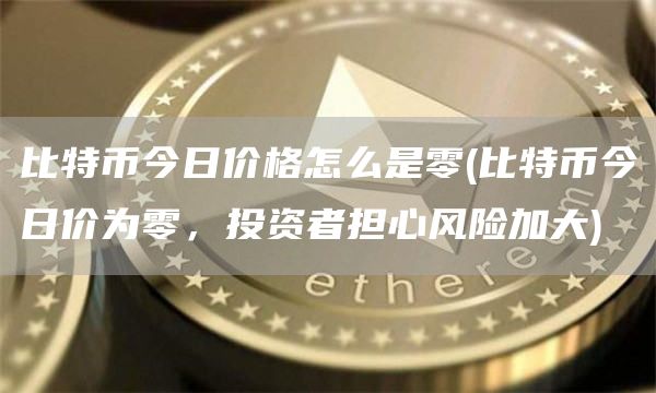 比特币今日价格怎么是零 - 比特币今日价为零，投资者担心风险加大
